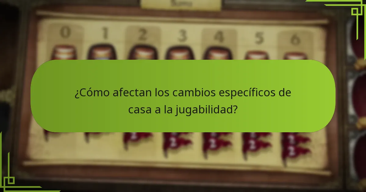 ¿Cómo afectan los cambios específicos de casa a la jugabilidad?