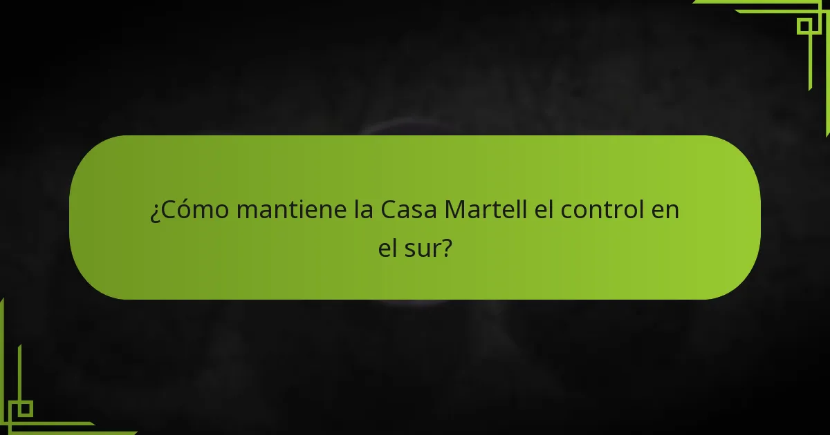 ¿Cómo mantiene la Casa Martell el control en el sur?