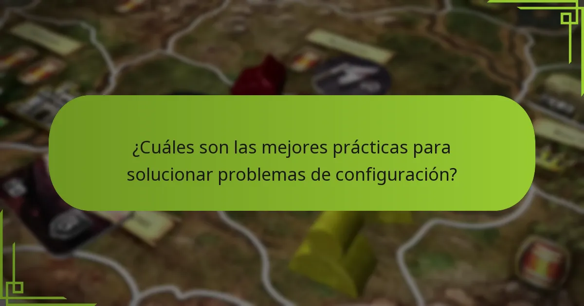 ¿Cuáles son las mejores prácticas para solucionar problemas de configuración?
