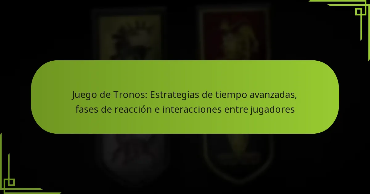 Juego de Tronos: Estrategias de tiempo avanzadas, fases de reacción e interacciones entre jugadores