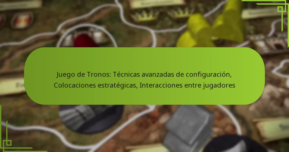 Juego de Tronos: Técnicas avanzadas de configuración, Colocaciones estratégicas, Interacciones entre jugadores